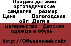 Продаю детские ортопедические сандалии 21 размер › Цена ­ 900 - Вологодская обл. Дети и материнство » Детская одежда и обувь   